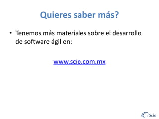 Quieres saber más?
• Tenemos más materiales sobre el desarrollo
de software ágil en:
www.scio.com.mx

 