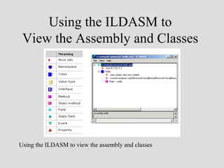 Using the ILDASM to
 View the Assembly and Classes




Using the ILDASM to view the assembly and classes
 