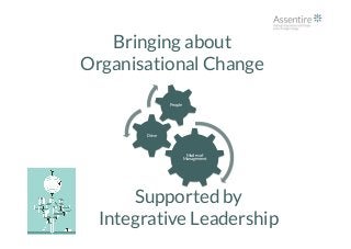 Bringing about
Organisational Change
Modes of
Management
Drive
People
Supported by
Integrative Leadership
 
