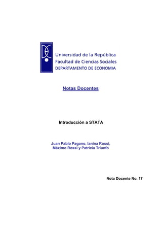 Notas Docentes
Introducción a STATA
Juan Pablo Pagano, Ianina Rossi,
Máximo Rossi y Patricia Triunfo
Nota Docente No. 17
 