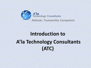 Attitude. Trustworthy. Competent. Introduction to  A’la Technology Consultants (ATC) 