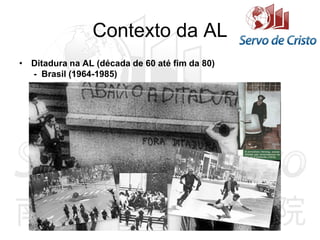 Contexto da AL
• Ditadura na AL (década de 60 até fim da 80)
- Brasil (1964-1985)
 