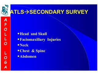 ATLSSSEECCOONNDDAARRYY SSUURRVVEEYY 
•Head and Skull 
•Faciomaxillary Injuries 
•Neck 
•Chest  Spine 
•Abdomen 
A 
P 
O 
L 
L 
O 
L 
O 
G 
A 
 