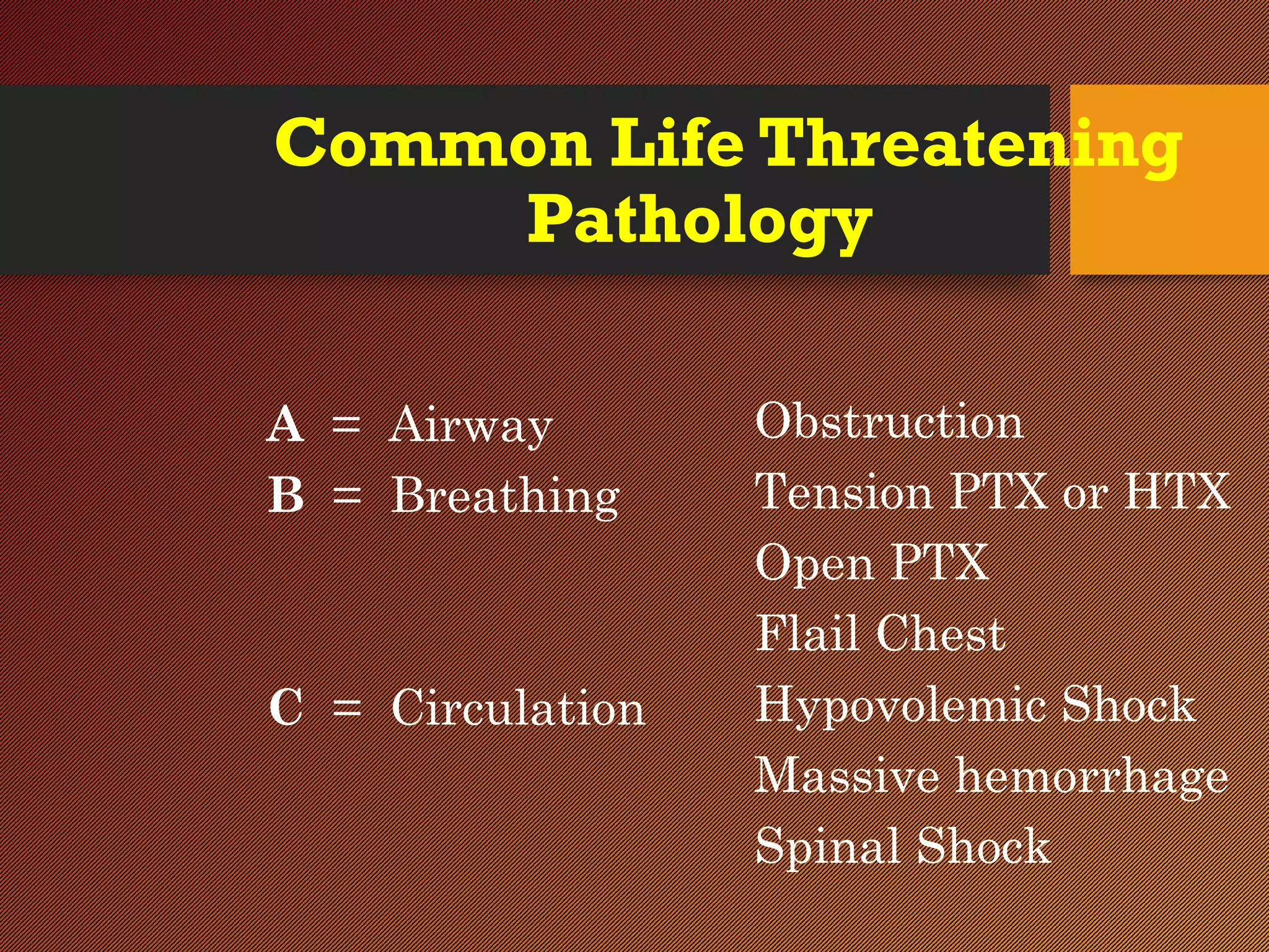 Common Life Threatening
Pathology
A = Airway
B = Breathing
C = Circulation
Obstruction
Tension PTX or HTX
Open PTX
Flail Chest
Hypovolemic Shock
Massive hemorrhage
Spinal Shock
 