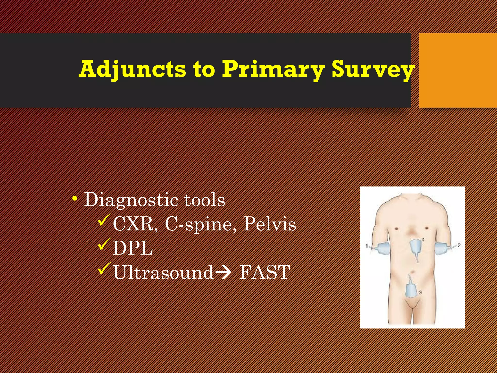 Adjuncts to Primary Survey
• Diagnostic tools
CXR, C-spine, Pelvis
DPL
Ultrasound FAST
 