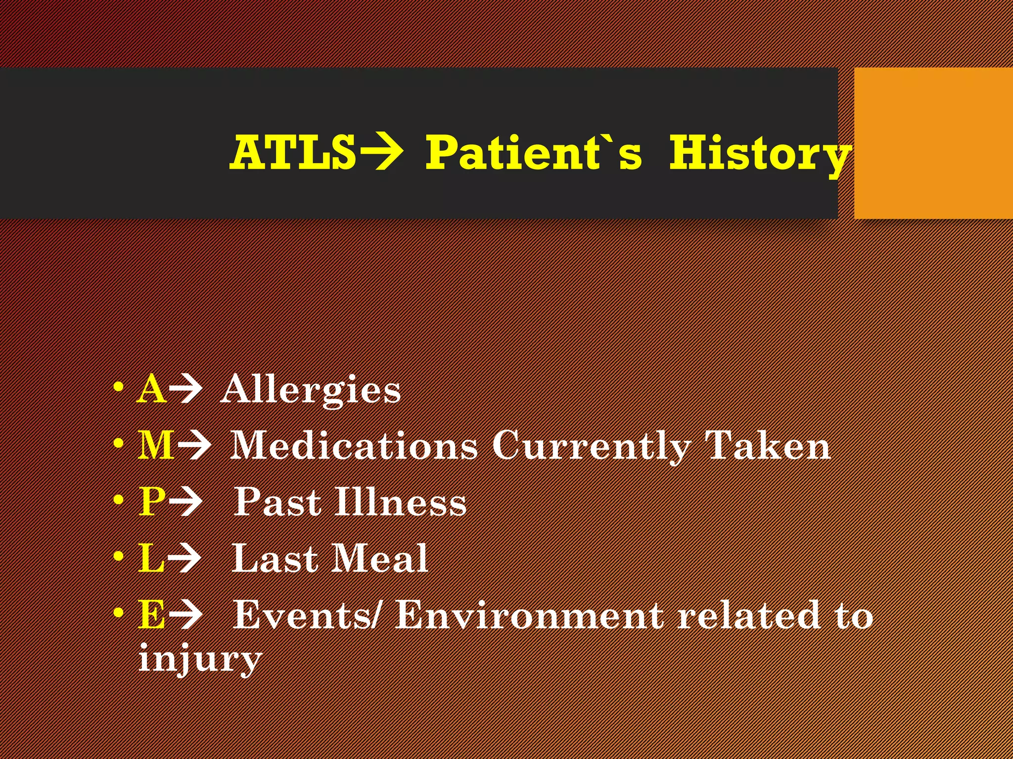 ATLS Patient`s History
• A Allergies
• M Medications Currently Taken
• P Past Illness
• L Last Meal
• E Events/ Environment related to
injury
 