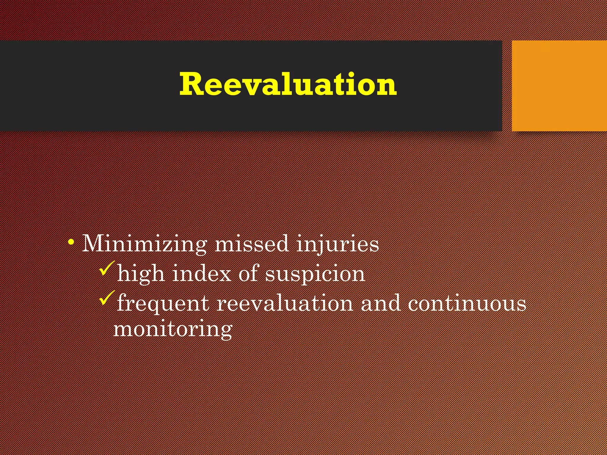 Reevaluation
• Minimizing missed injuries
high index of suspicion
frequent reevaluation and continuous
monitoring
 