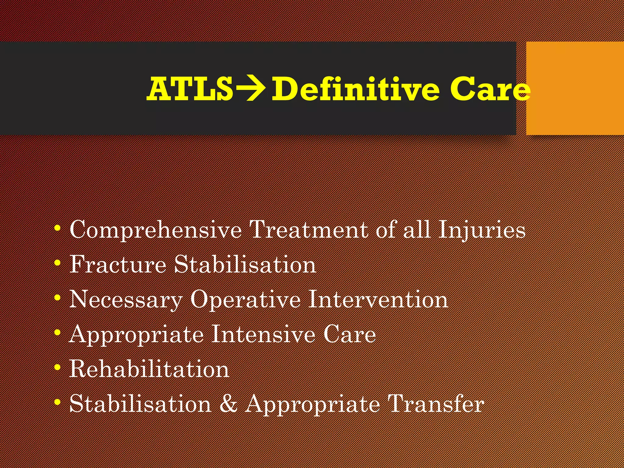 ATLSDefinitive Care
• Comprehensive Treatment of all Injuries
• Fracture Stabilisation
• Necessary Operative Intervention
• Appropriate Intensive Care
• Rehabilitation
• Stabilisation & Appropriate Transfer
 