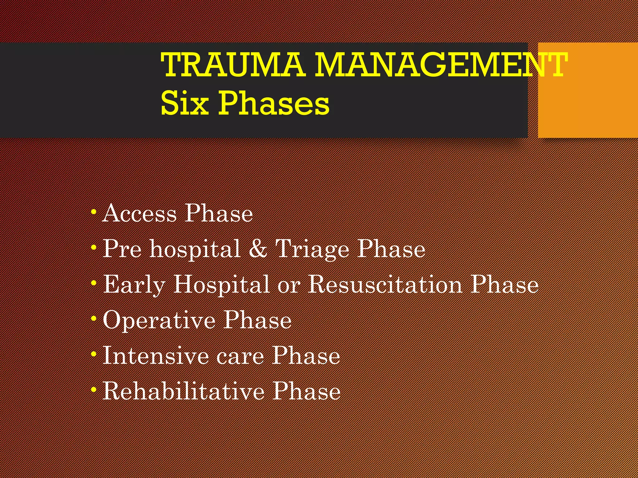 TRAUMA MANAGEMENT
Six Phases
•Access Phase
•Pre hospital & Triage Phase
•Early Hospital or Resuscitation Phase
•Operative Phase
•Intensive care Phase
•Rehabilitative Phase
 