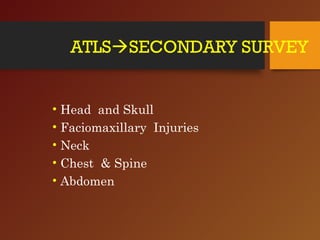 ATLSSECONDARY SURVEY
• Head and Skull
• Faciomaxillary Injuries
• Neck
• Chest & Spine
• Abdomen
 
