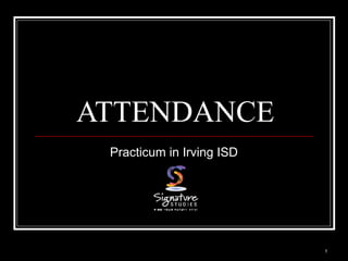 1
ATTENDANCE
Practicum in Irving ISD
 