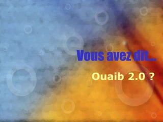 Vous avez dit... Ouaib 2.0 ? 