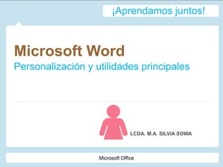 Microsoft Word
Personalización y utilidades principales
LCDA. M.A. SILVIA SOWA
¡Aprendamos juntos!
Microsoft Office
 