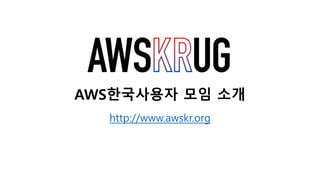AWS한국사용자 모임 소개
http://www.awskr.org
 