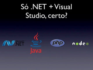 Só .NET + Visual
 Studio, certo?
 