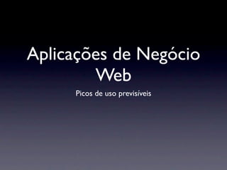 Aplicações de Negócio
        Web
     Picos de uso previsíveis
 