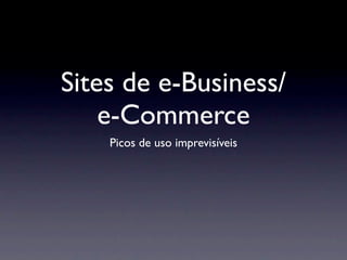 Sites de e-Business/
    e-Commerce
    Picos de uso imprevisíveis
 