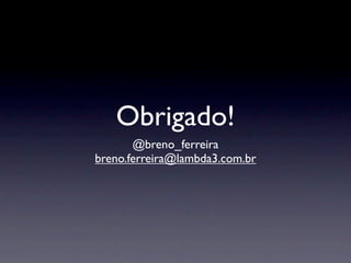 Obrigado!
       @breno_ferreira
breno.ferreira@lambda3.com.br
 