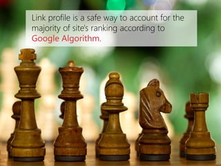 Link profile is a safe way to account for the majority of site's ranking according to Google Algorithm.  