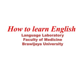 How to learn English
Language Laboratory
Faculty of Medicine
Brawijaya University
 