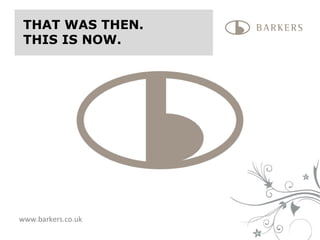 www.barkers.co.uk THAT WAS THEN.  THIS IS NOW. 