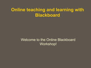 Online teaching and learning with Blackboard Welcome to the Online Blackboard Workshop! 