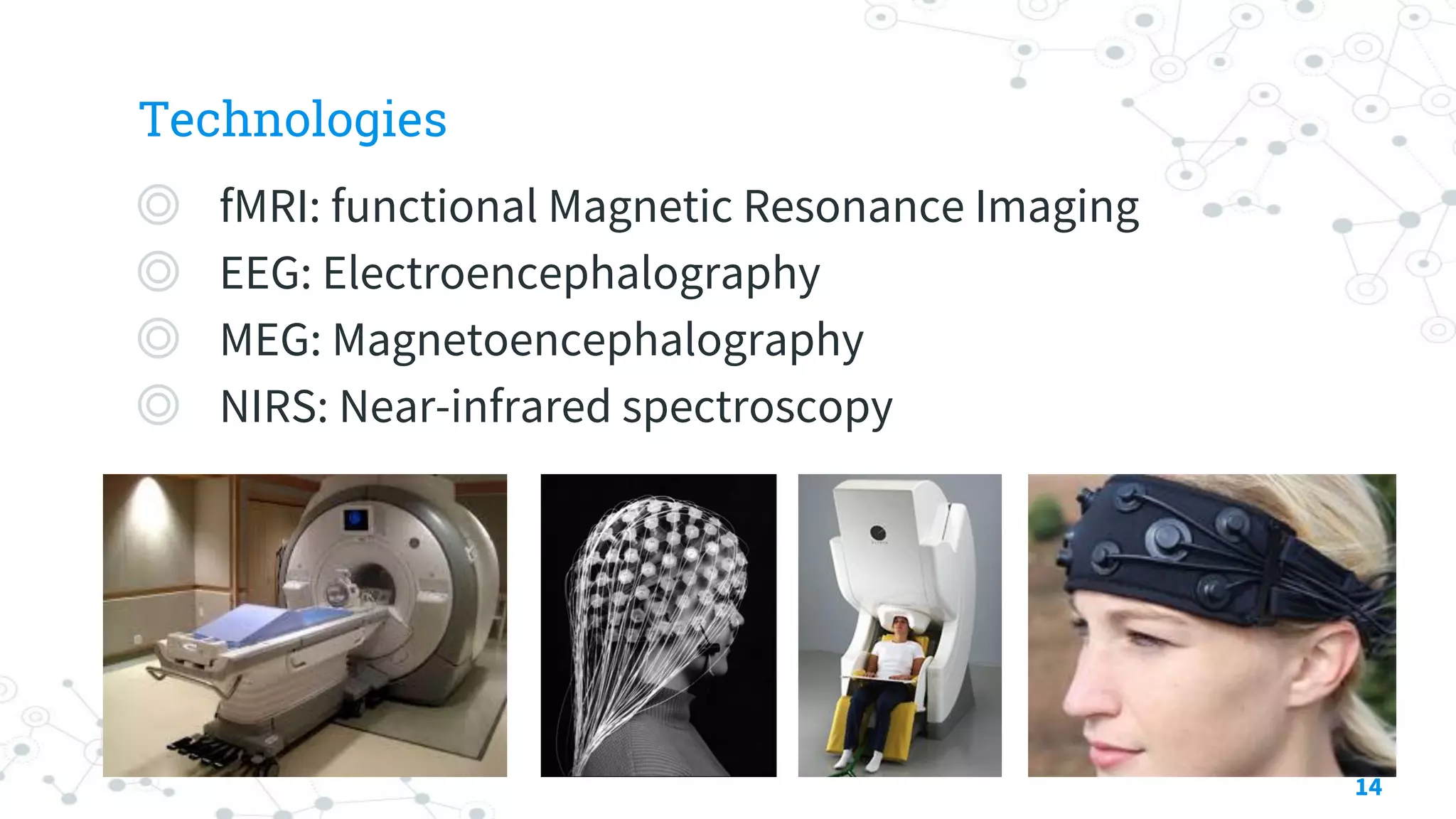 Technologies
◎ fMRI: functional Magnetic Resonance Imaging
◎ EEG: Electroencephalography
◎ MEG: Magnetoencephalography
◎ NIRS: Near-infrared spectroscopy
14
 