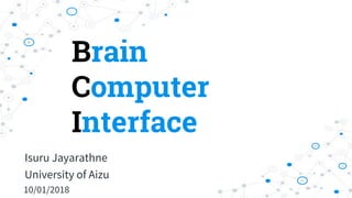 Brain
Computer
Interface
Isuru Jayarathne
University of Aizu
10/01/2018
 