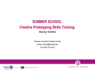 SUMMER SCHOOL  Creative Prototyping Skills Training  Becky Verthé Howest Industrial Design Center [email_address] +32 494 33 42 83  