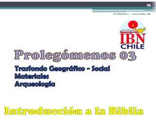 36

Prof. Miguel Neira J.   Introd. a la Biblia - IBN
 