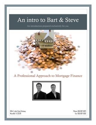 Phone: 850 897-8971
Fax: 850 897-5159
1054 E John Sims Parkway
Niceville, FL 32578
An intro to Bart & Steve
An introduction prepared exclusively for you.
A Professional Approach to Mortgage Finance
 