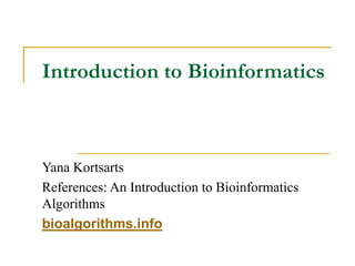 Introduction to Bioinformatics
Yana Kortsarts
References: An Introduction to Bioinformatics
Algorithms
bioalgorithms.info
 