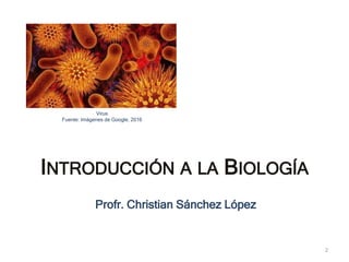 INTRODUCCIÓN A LA BIOLOGÍA
Profr. Christian Sánchez López
2
Virus
Fuente: Imágenes de Google, 2016
 