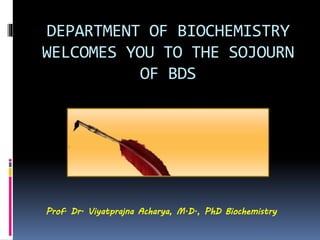 DEPARTMENT OF BIOCHEMISTRY
WELCOMES YOU TO THE SOJOURN
OF BDS
Prof. Dr. Viyatprajna Acharya, M.D., PhD Biochemistry
 