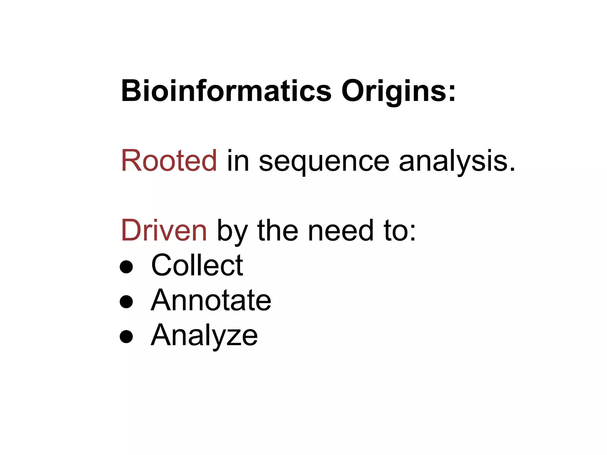 Bioinformatics Origins:

Rooted in sequence analysis.

Driven by the need to:
● Collect
● Annotate
● Analyze
 