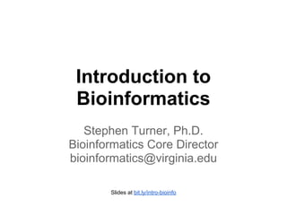 Introduction to
 Bioinformatics
   Stephen Turner, Ph.D.
Bioinformatics Core Director
bioinformatics@virginia.edu

       Slides at bit.ly/intro-bioinfo
 