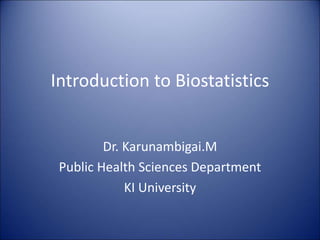 Introduction to Biostatistics
Dr. Karunambigai.M
Public Health Sciences Department
KI University
 