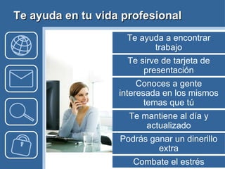 Te ayuda en tu vida profesional Te sirve de tarjeta de presentación Conoces a gente interesada en los mismos temas que tú Te ayuda a encontrar trabajo Te mantiene al día y actualizado Combate el estrés Podrás ganar un dinerillo extra 