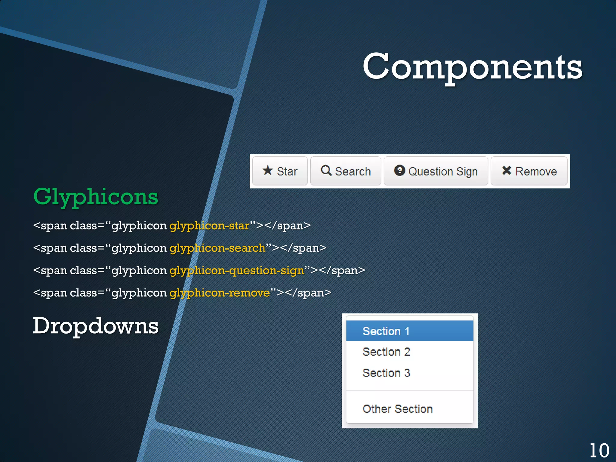 Components

Glyphicons
<span class=“glyphicon glyphicon-star”></span>
<span class=“glyphicon glyphicon-search”></span>
<span class=“glyphicon glyphicon-question-sign”></span>
<span class=“glyphicon glyphicon-remove”></span>

Dropdowns

10

 