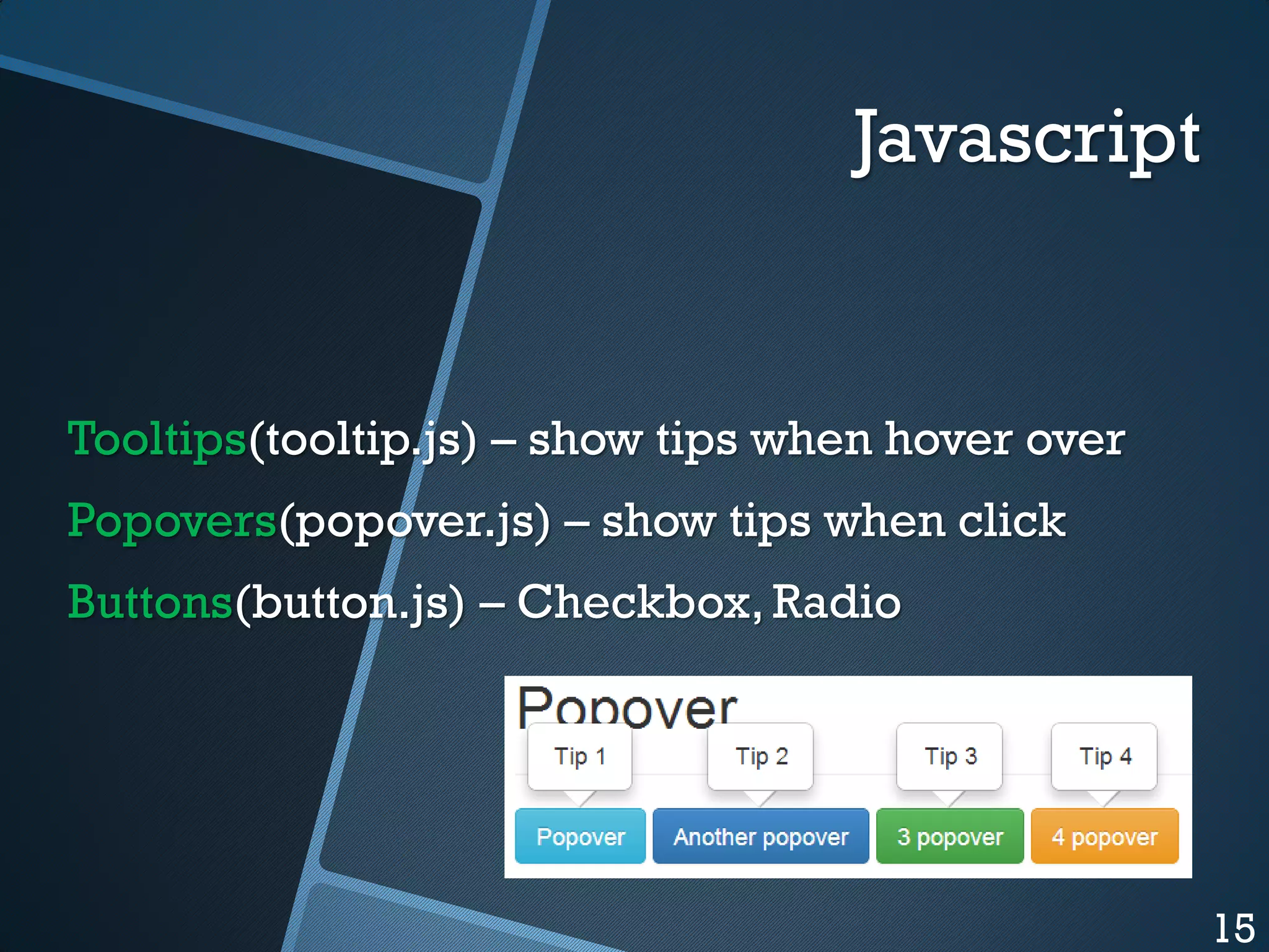 Javascript

Tooltips(tooltip.js) – show tips when hover over
Popovers(popover.js) – show tips when click
Buttons(button.js) – Checkbox, Radio

15

 