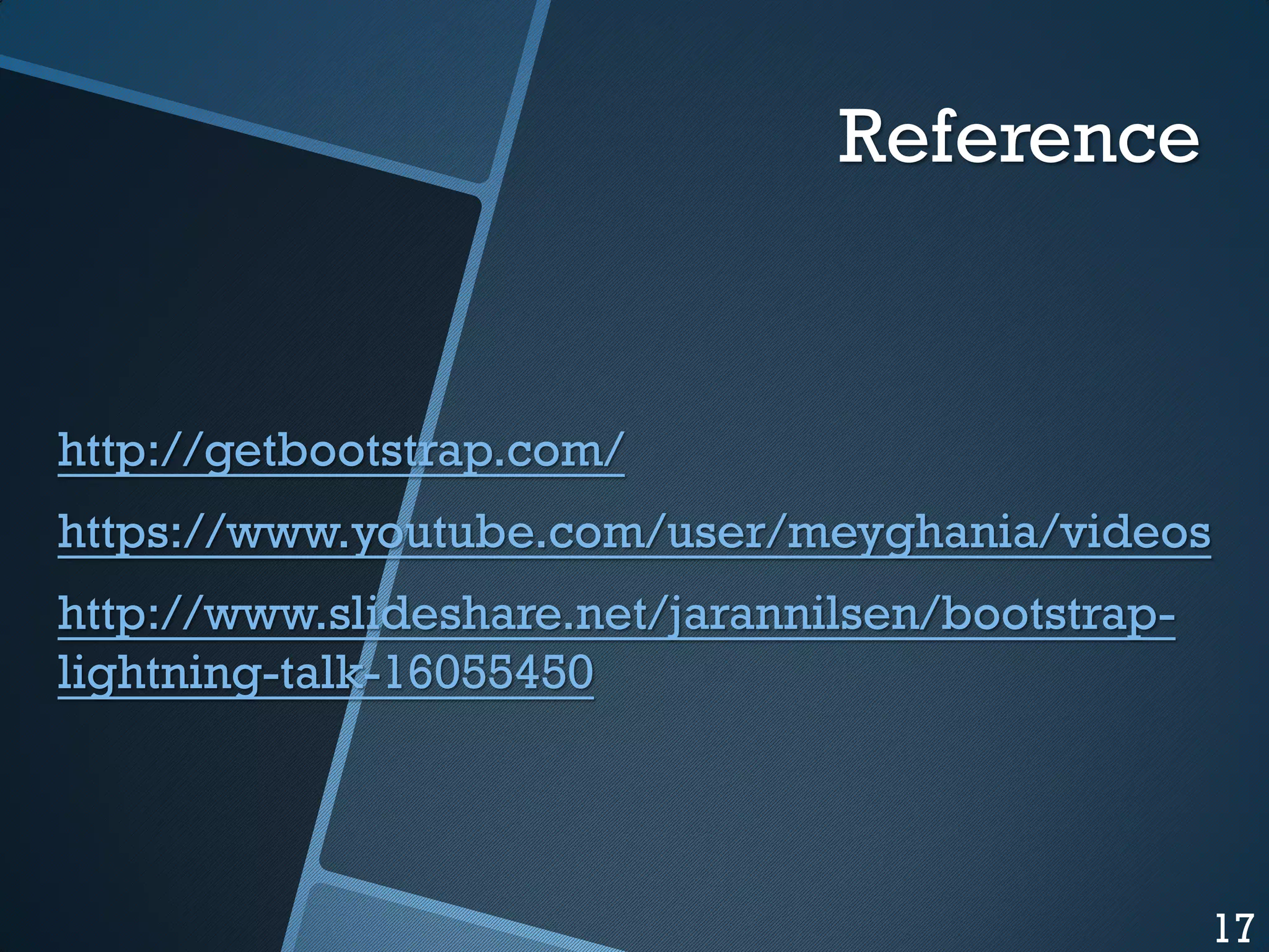 Reference

http://getbootstrap.com/
https://www.youtube.com/user/meyghania/videos
http://www.slideshare.net/jarannilsen/bootstraplightning-talk-16055450

17

 