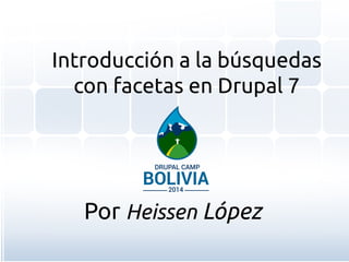Introducción a la búsquedas 
con facetas en Drupal 7 
Por Heissen López 
 