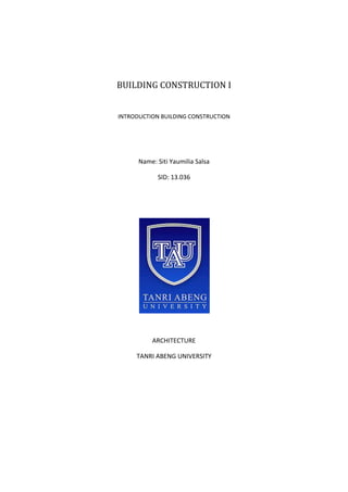 BUILDING CONSTRUCTION I
INTRODUCTION BUILDING CONSTRUCTION
Name: Siti Yaumilia Salsa
SID: 13.036
ARCHITECTURE
TANRI ABENG UNIVERSITY
 