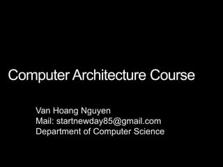 Computer Architecture Course

    Van Hoang Nguyen
    Mail: startnewday85@gmail.com
    Department of Computer Science
 