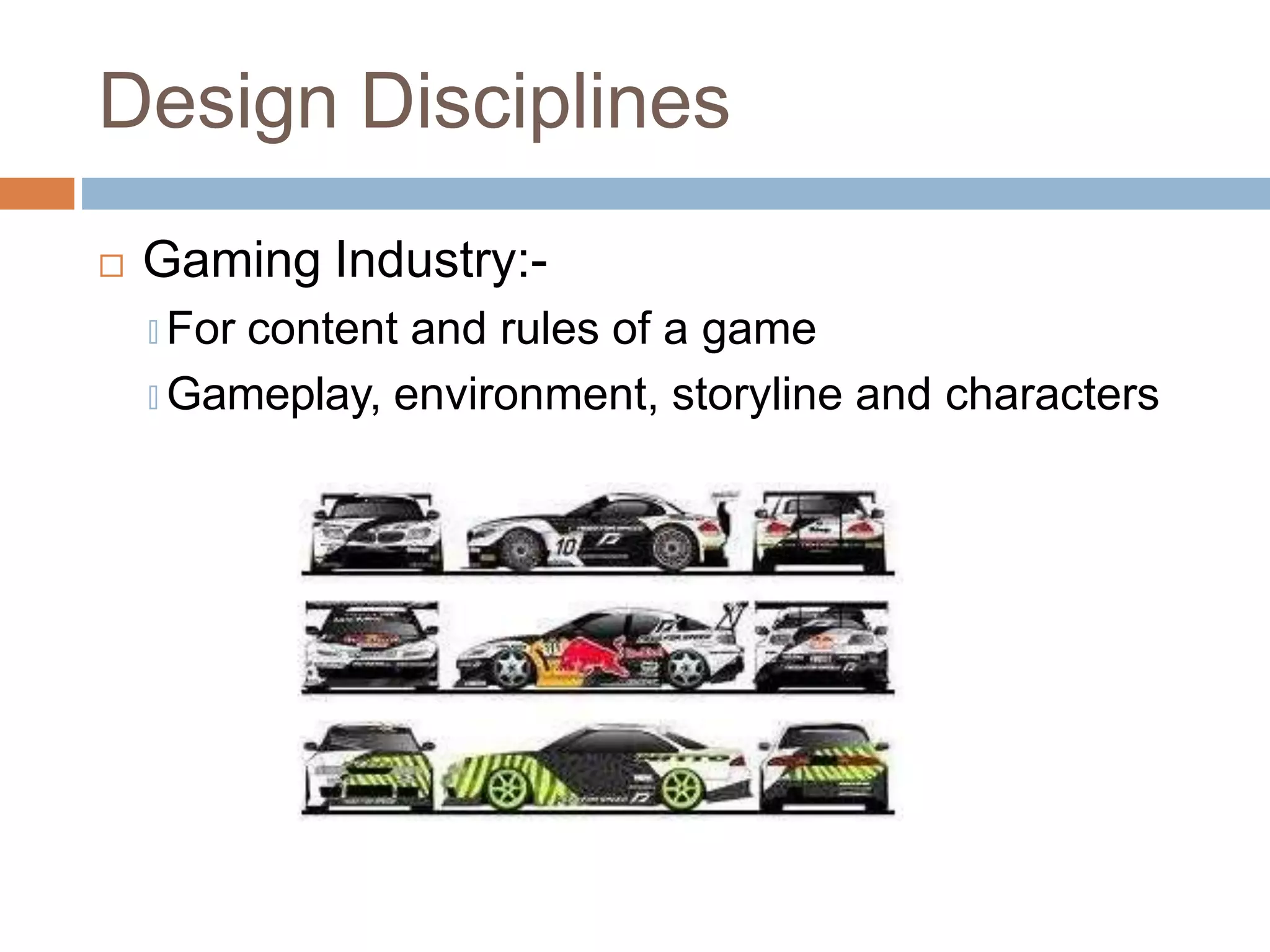 Design Disciplines
 Gaming Industry:-
🞑 For content and rules of a game
🞑 Gameplay, environment, storyline and characters
 