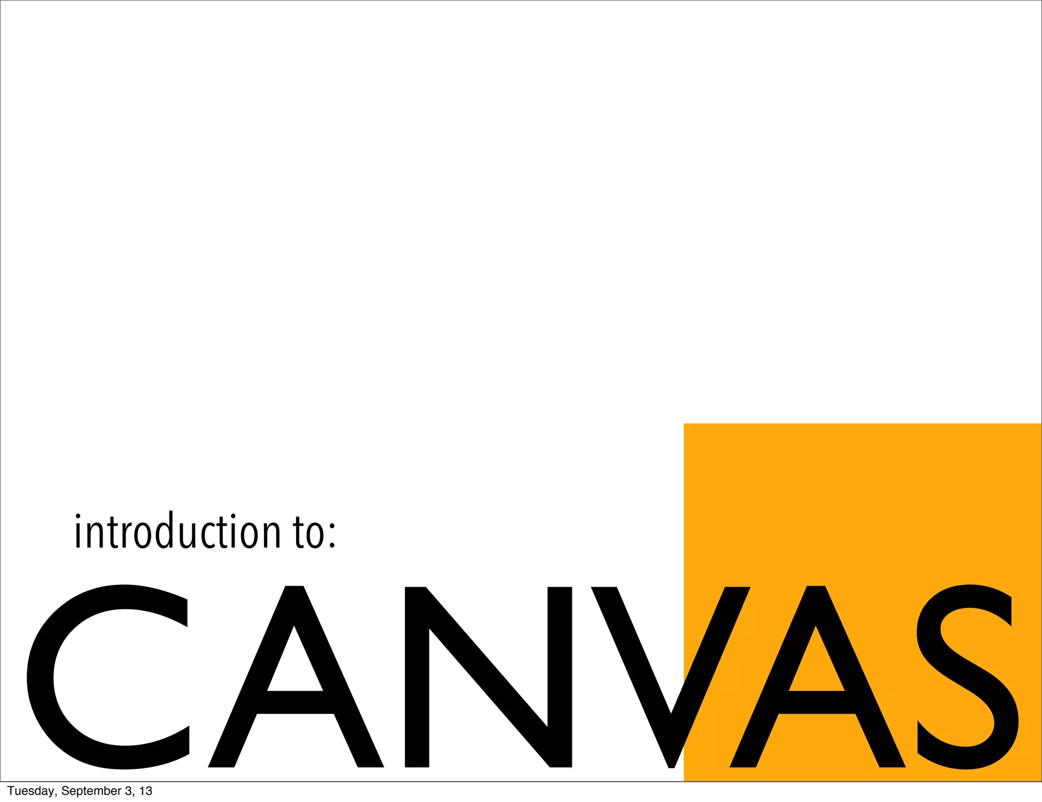 CANVAS
introduction to:
Tuesday, September 3, 13
 