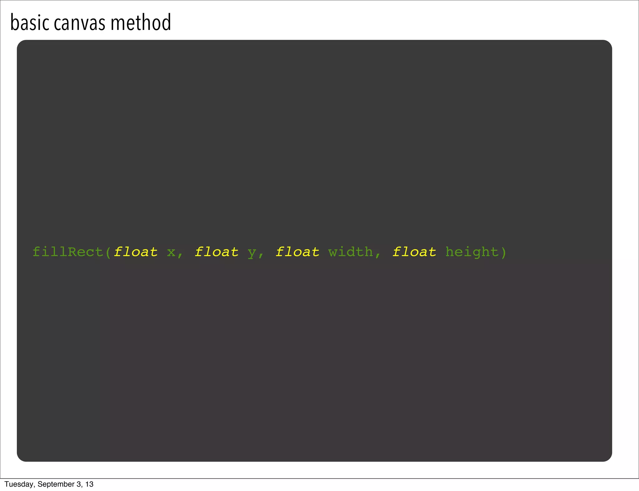 basic canvas method
fillRect(float x, float y, float width, float height)
Tuesday, September 3, 13
 