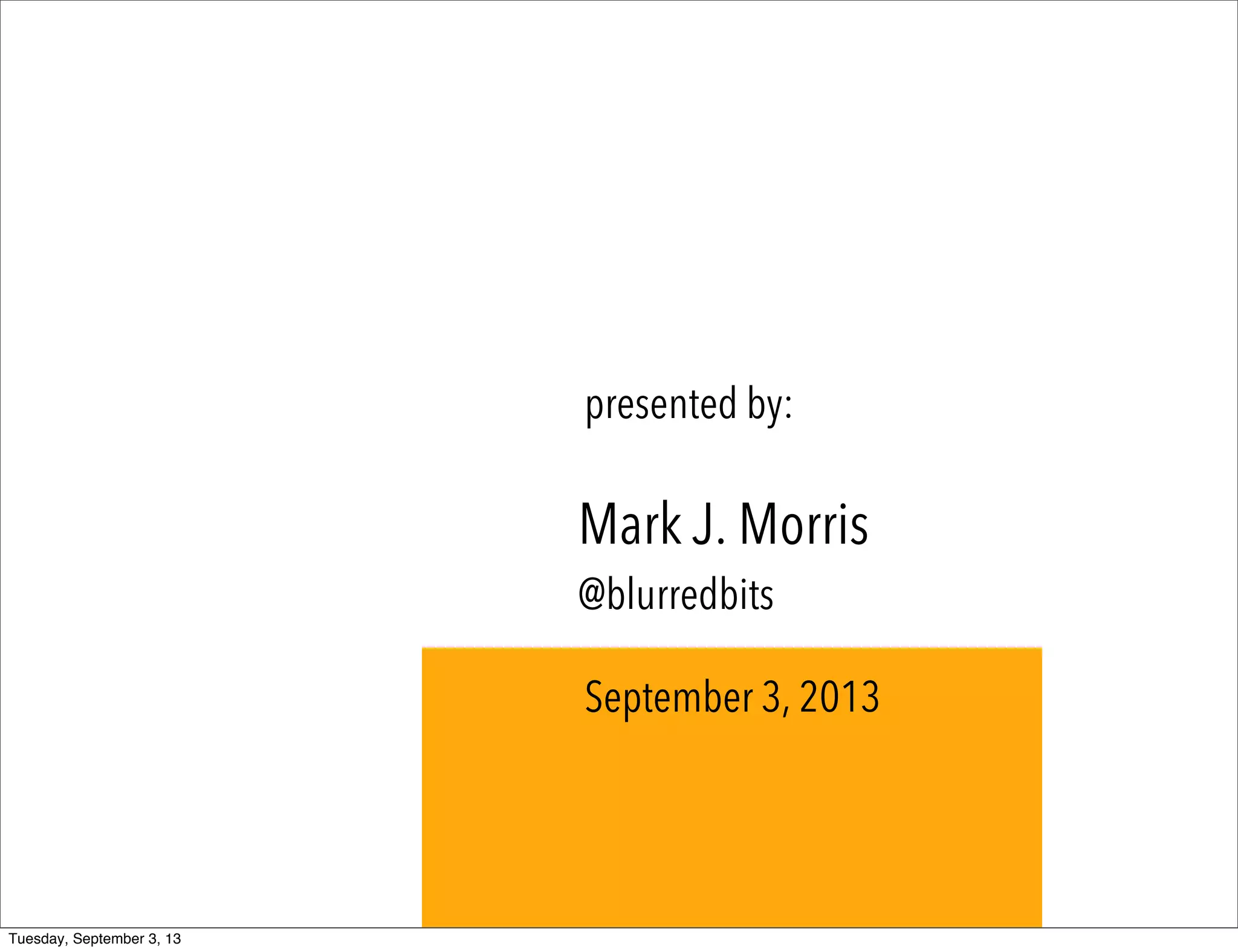 Mark J. Morris
@blurredbits
presented by:
September 3, 2013
Tuesday, September 3, 13
 