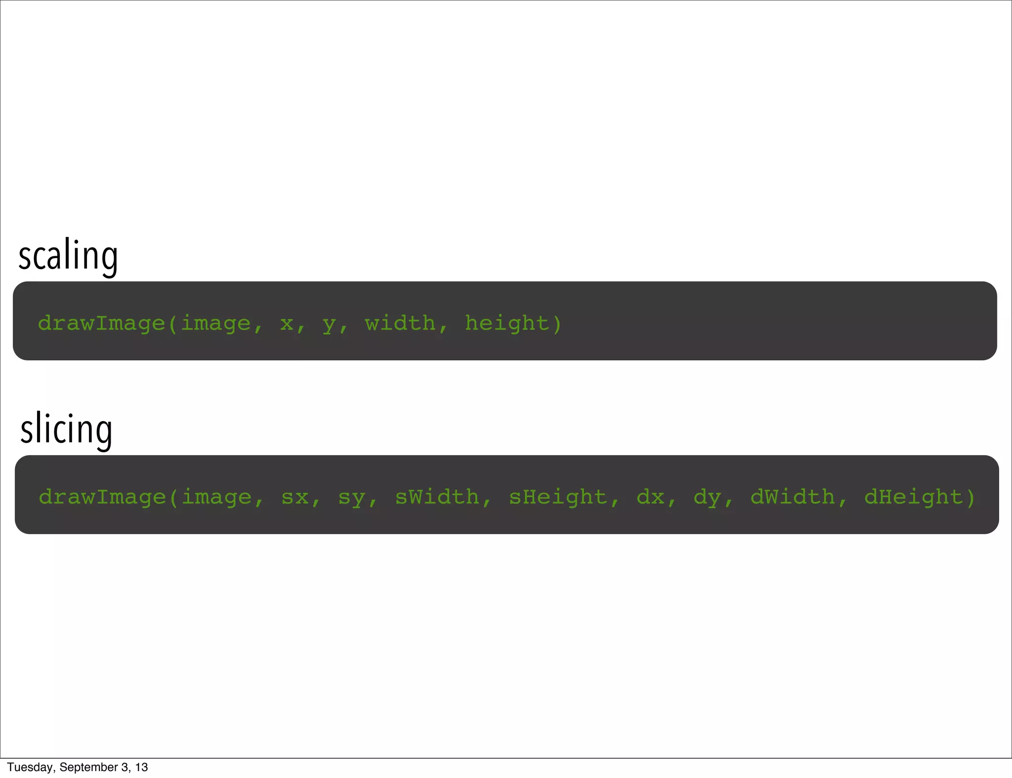 scaling
drawImage(image, x, y, width, height)
slicing
drawImage(image, sx, sy, sWidth, sHeight, dx, dy, dWidth, dHeight)
Tuesday, September 3, 13
 