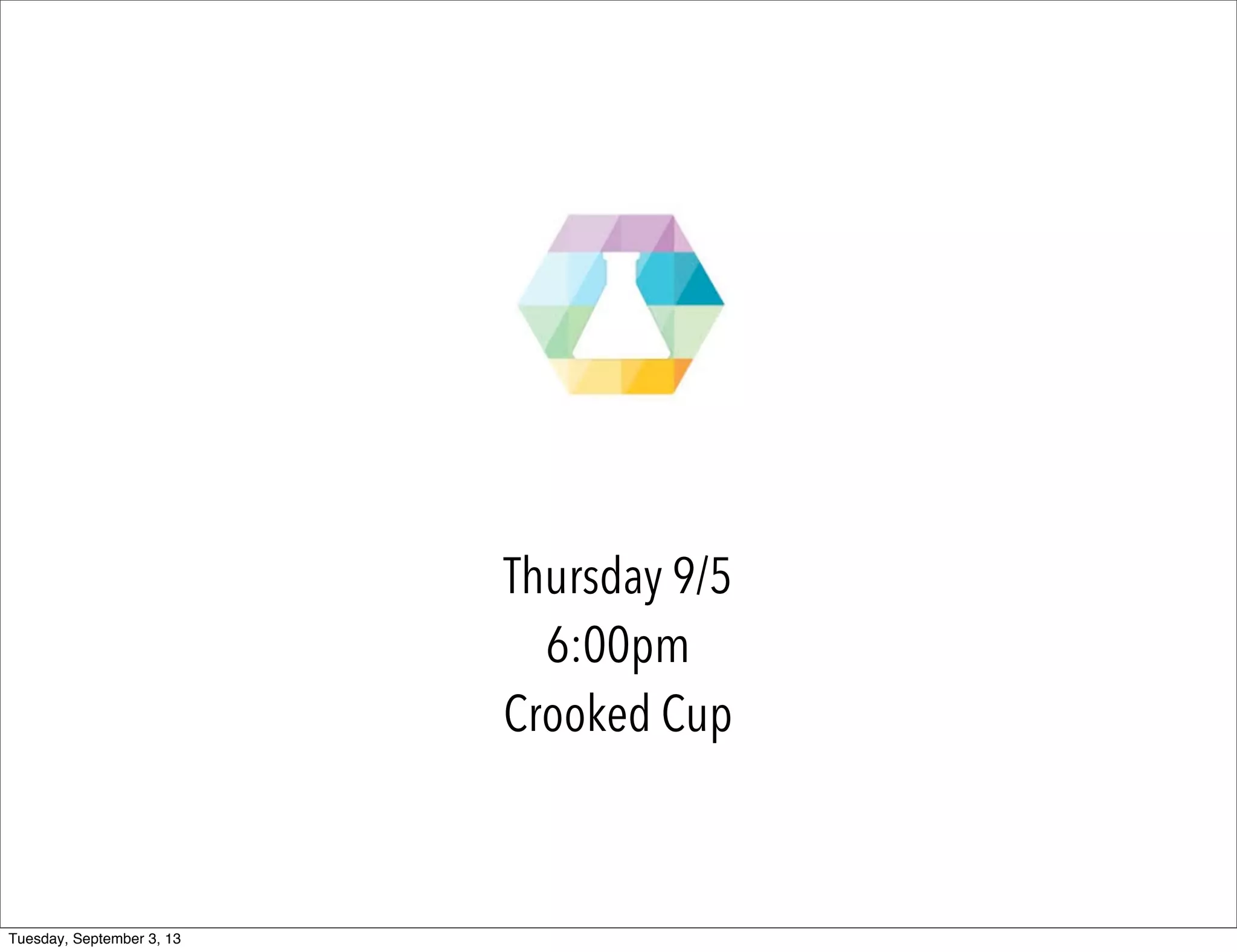 Thursday 9/5
6:00pm
Crooked Cup
Tuesday, September 3, 13
 